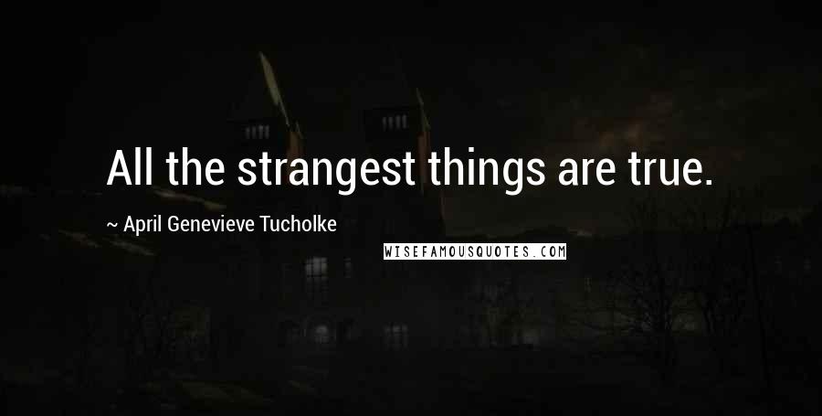 April Genevieve Tucholke Quotes: All the strangest things are true.