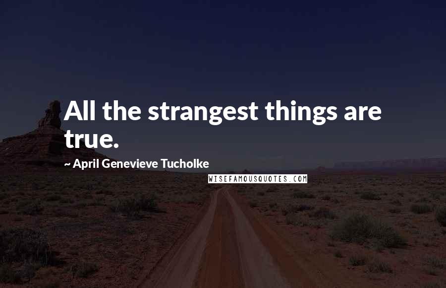 April Genevieve Tucholke Quotes: All the strangest things are true.