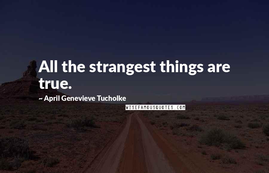 April Genevieve Tucholke Quotes: All the strangest things are true.