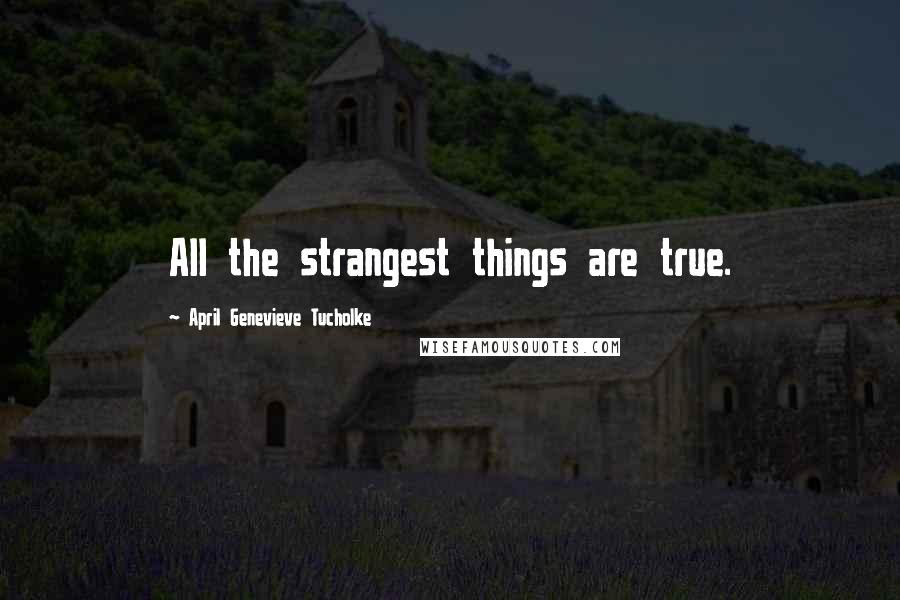 April Genevieve Tucholke Quotes: All the strangest things are true.