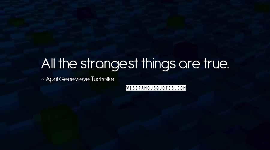 April Genevieve Tucholke Quotes: All the strangest things are true.