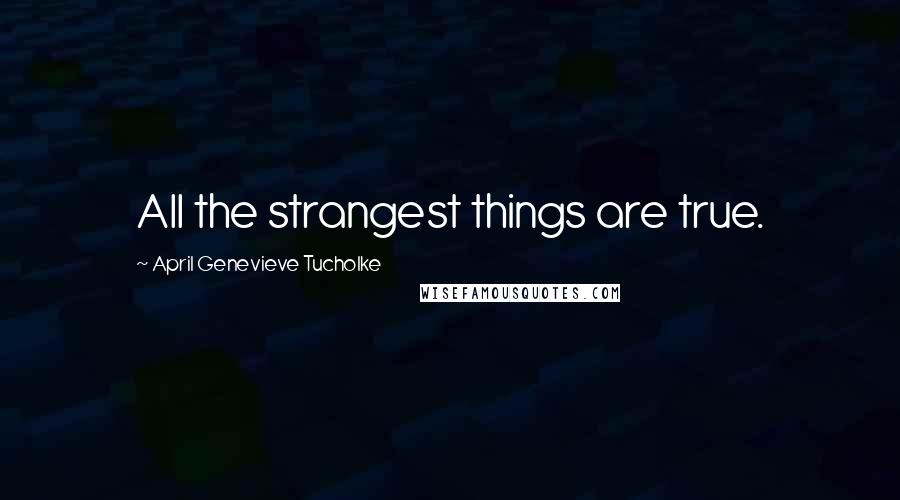 April Genevieve Tucholke Quotes: All the strangest things are true.