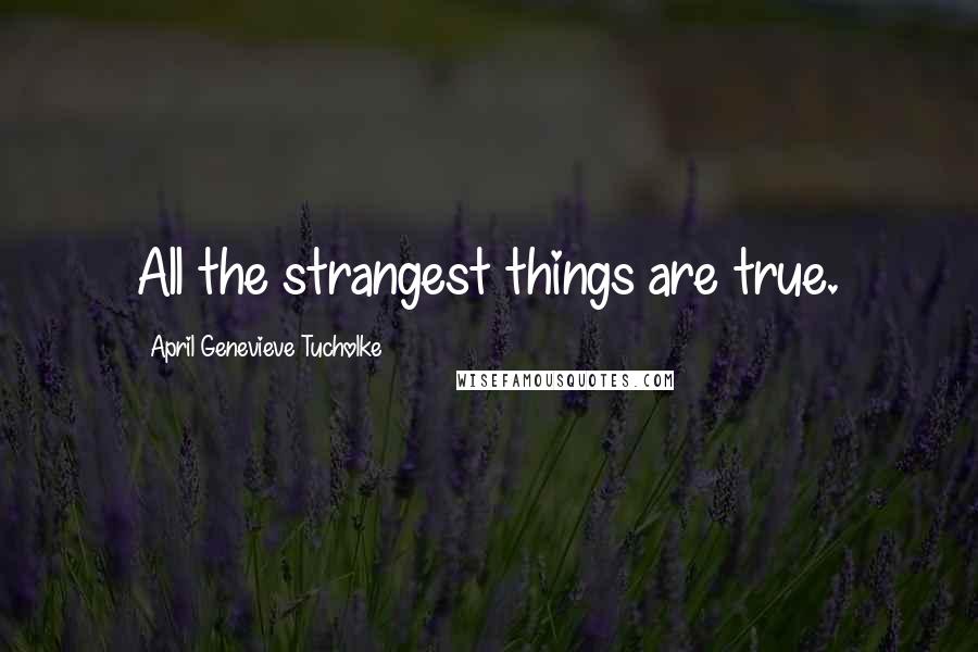 April Genevieve Tucholke Quotes: All the strangest things are true.