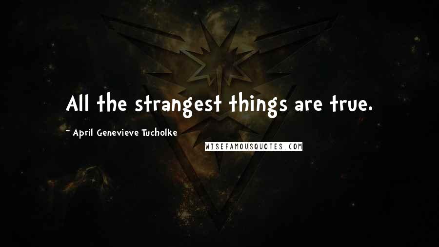 April Genevieve Tucholke Quotes: All the strangest things are true.