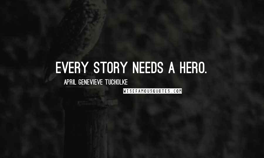April Genevieve Tucholke Quotes: Every story needs a Hero.