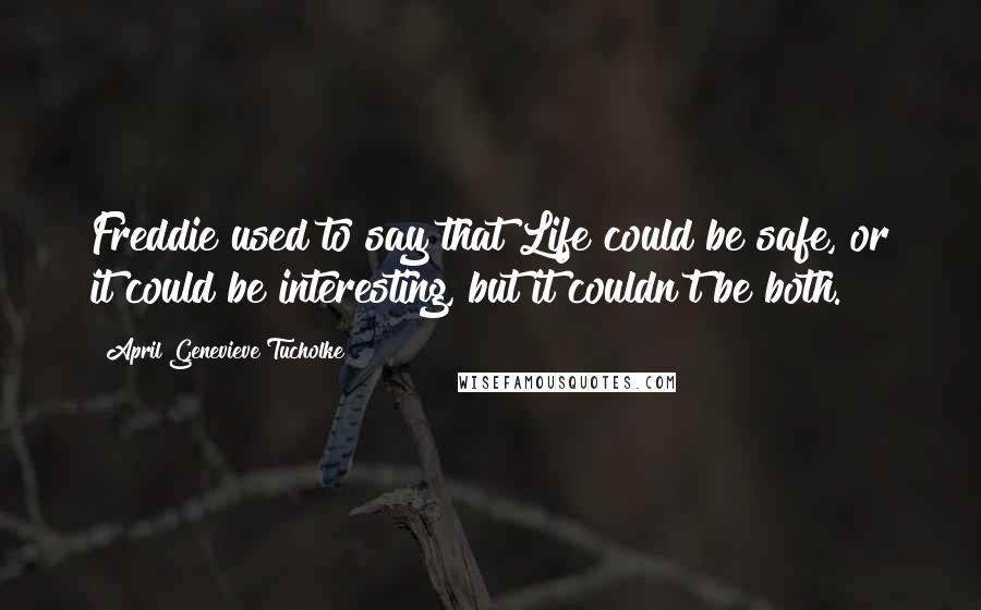 April Genevieve Tucholke Quotes: Freddie used to say that Life could be safe, or it could be interesting, but it couldn't be both.
