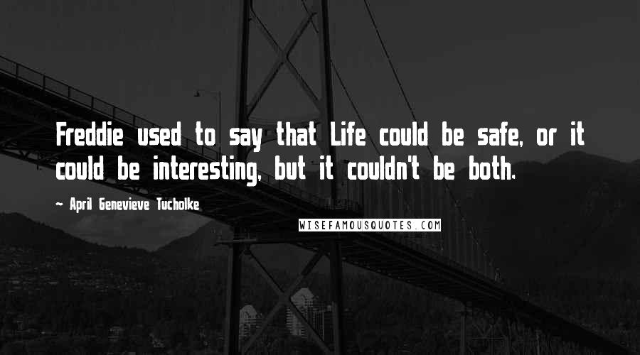 April Genevieve Tucholke Quotes: Freddie used to say that Life could be safe, or it could be interesting, but it couldn't be both.