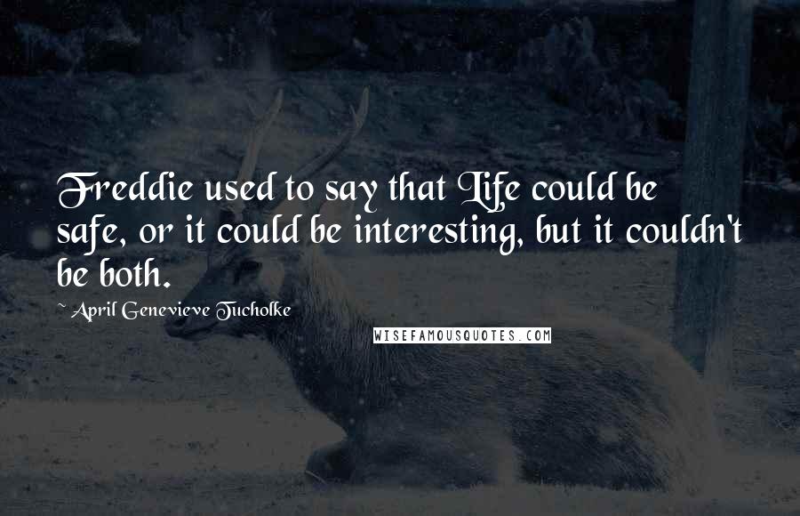 April Genevieve Tucholke Quotes: Freddie used to say that Life could be safe, or it could be interesting, but it couldn't be both.