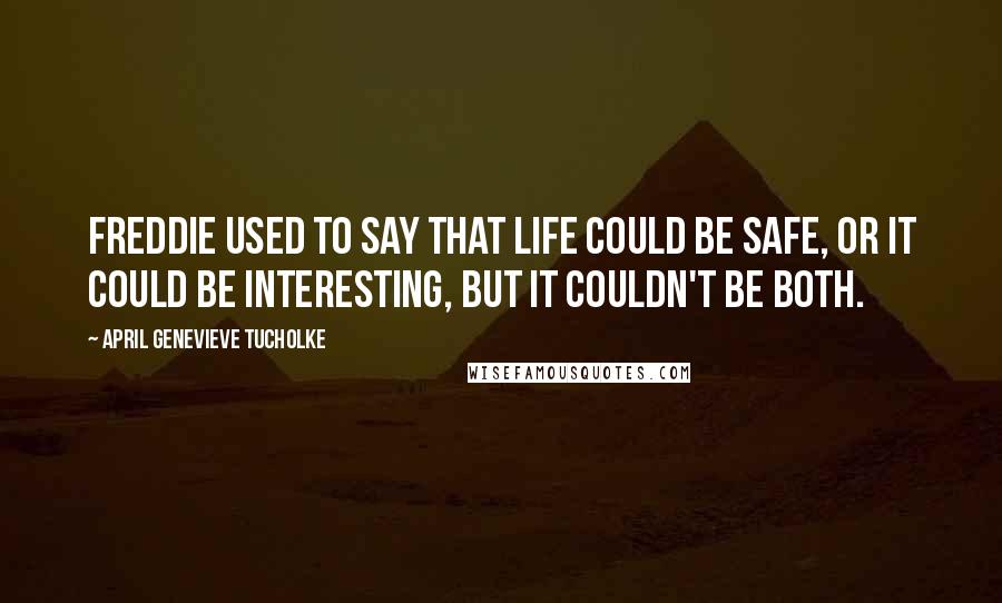 April Genevieve Tucholke Quotes: Freddie used to say that Life could be safe, or it could be interesting, but it couldn't be both.