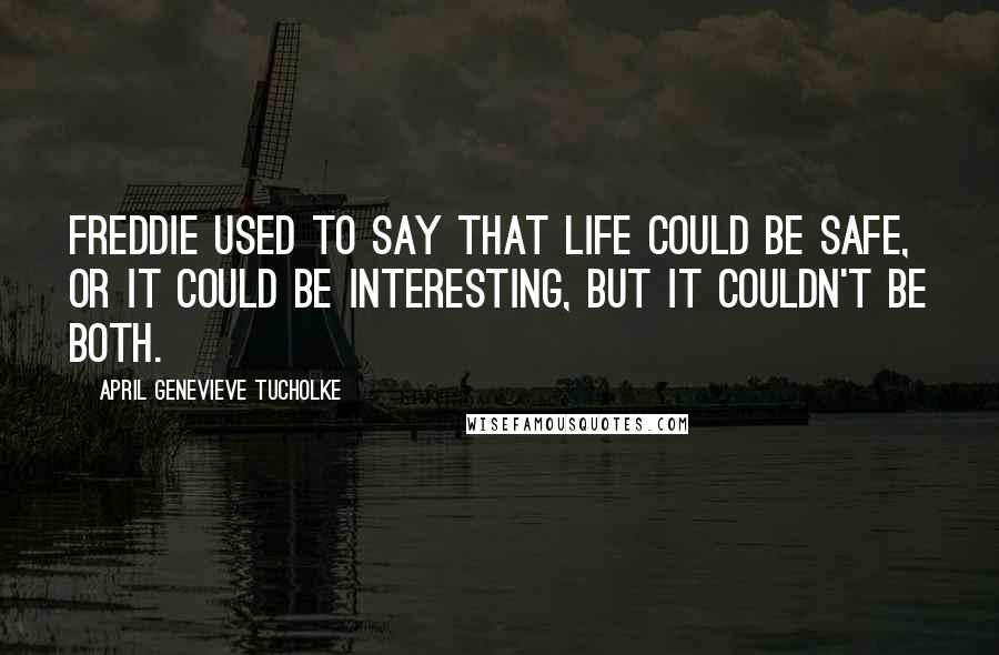 April Genevieve Tucholke Quotes: Freddie used to say that Life could be safe, or it could be interesting, but it couldn't be both.
