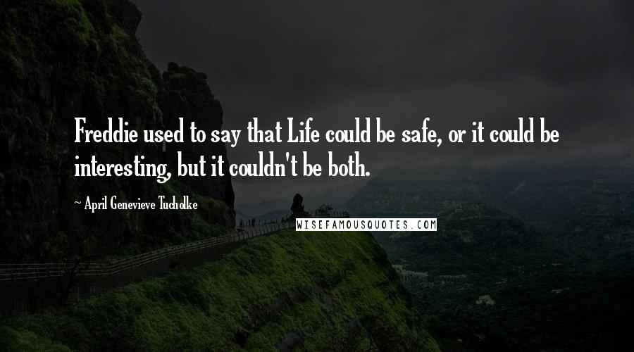 April Genevieve Tucholke Quotes: Freddie used to say that Life could be safe, or it could be interesting, but it couldn't be both.