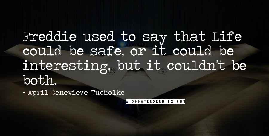 April Genevieve Tucholke Quotes: Freddie used to say that Life could be safe, or it could be interesting, but it couldn't be both.