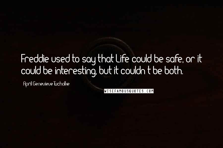 April Genevieve Tucholke Quotes: Freddie used to say that Life could be safe, or it could be interesting, but it couldn't be both.