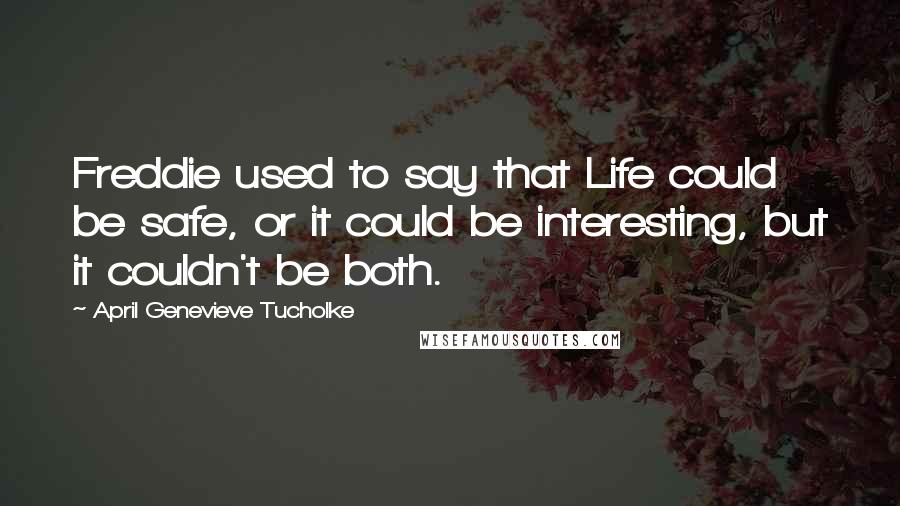 April Genevieve Tucholke Quotes: Freddie used to say that Life could be safe, or it could be interesting, but it couldn't be both.