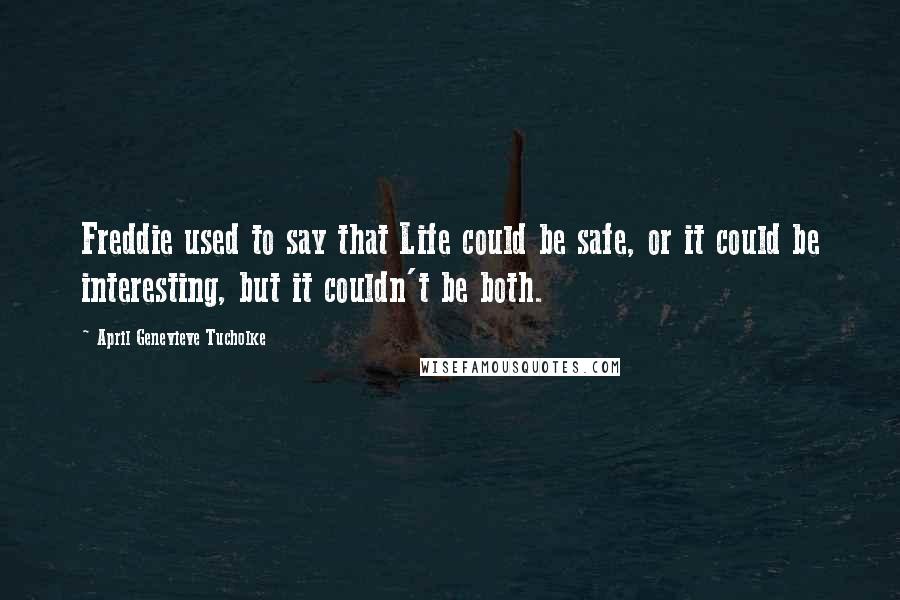 April Genevieve Tucholke Quotes: Freddie used to say that Life could be safe, or it could be interesting, but it couldn't be both.