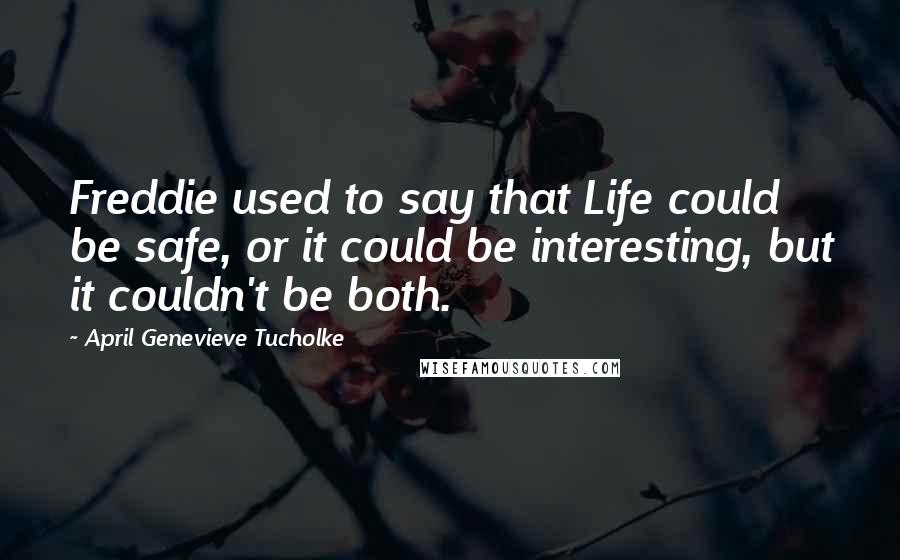 April Genevieve Tucholke Quotes: Freddie used to say that Life could be safe, or it could be interesting, but it couldn't be both.