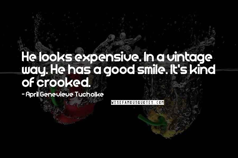 April Genevieve Tucholke Quotes: He looks expensive. In a vintage way. He has a good smile. It's kind of crooked.