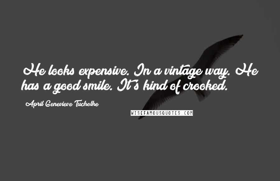 April Genevieve Tucholke Quotes: He looks expensive. In a vintage way. He has a good smile. It's kind of crooked.