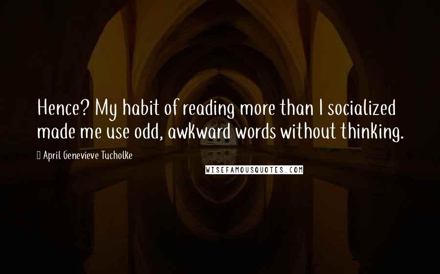 April Genevieve Tucholke Quotes: Hence? My habit of reading more than I socialized made me use odd, awkward words without thinking.