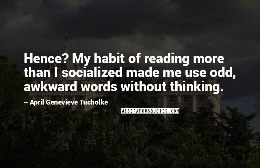 April Genevieve Tucholke Quotes: Hence? My habit of reading more than I socialized made me use odd, awkward words without thinking.