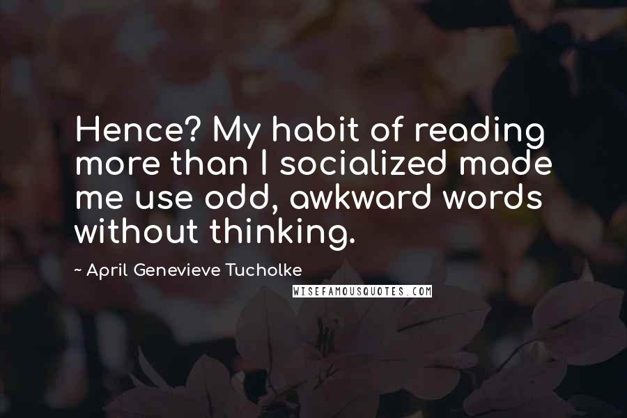 April Genevieve Tucholke Quotes: Hence? My habit of reading more than I socialized made me use odd, awkward words without thinking.