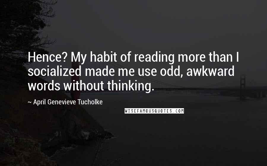 April Genevieve Tucholke Quotes: Hence? My habit of reading more than I socialized made me use odd, awkward words without thinking.