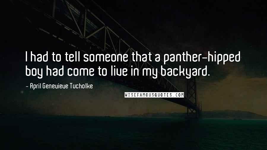 April Genevieve Tucholke Quotes: I had to tell someone that a panther-hipped boy had come to live in my backyard.