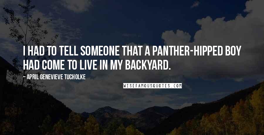 April Genevieve Tucholke Quotes: I had to tell someone that a panther-hipped boy had come to live in my backyard.