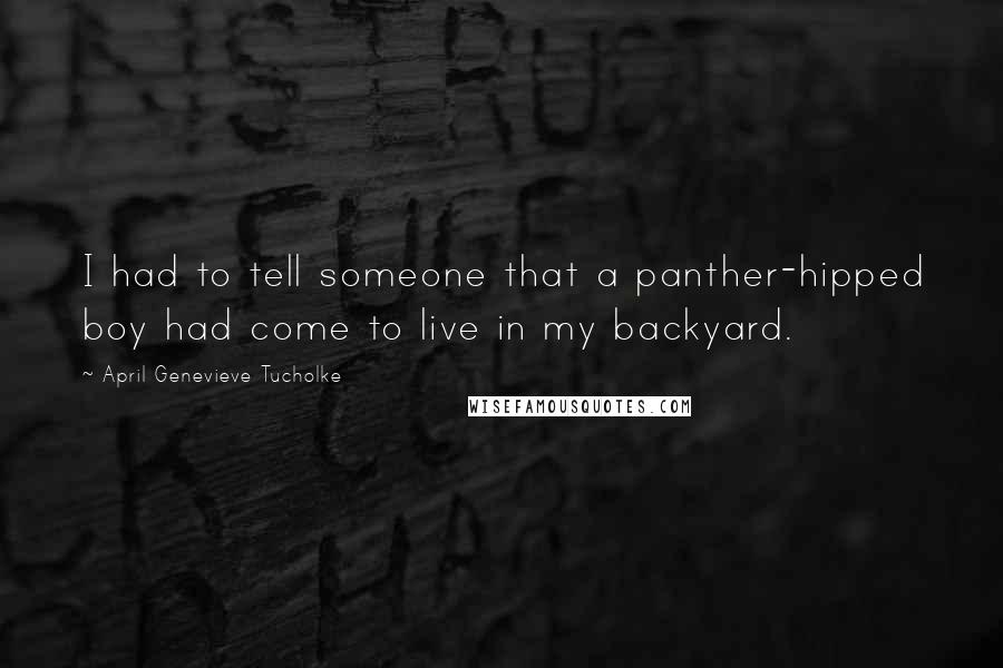 April Genevieve Tucholke Quotes: I had to tell someone that a panther-hipped boy had come to live in my backyard.