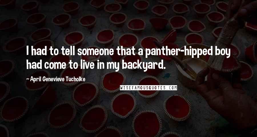 April Genevieve Tucholke Quotes: I had to tell someone that a panther-hipped boy had come to live in my backyard.