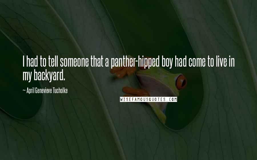 April Genevieve Tucholke Quotes: I had to tell someone that a panther-hipped boy had come to live in my backyard.