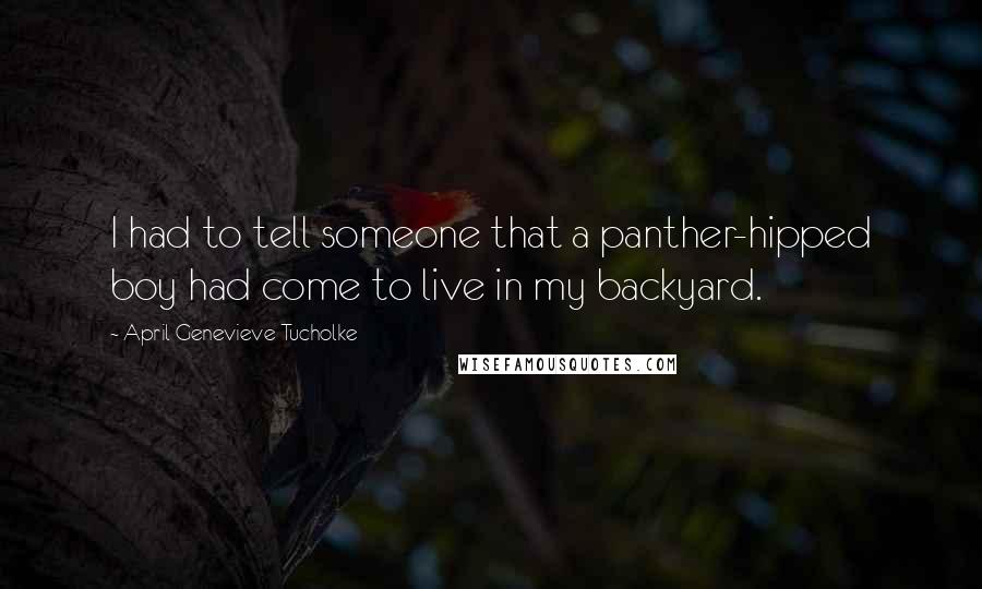 April Genevieve Tucholke Quotes: I had to tell someone that a panther-hipped boy had come to live in my backyard.