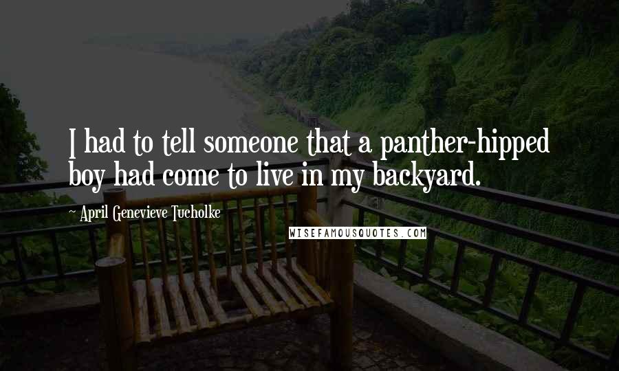 April Genevieve Tucholke Quotes: I had to tell someone that a panther-hipped boy had come to live in my backyard.