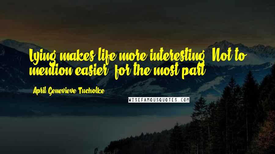 April Genevieve Tucholke Quotes: Lying makes life more interesting. Not to mention easier, for the most part.