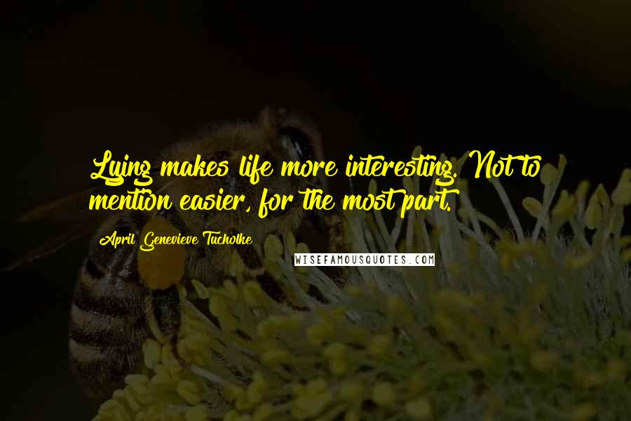 April Genevieve Tucholke Quotes: Lying makes life more interesting. Not to mention easier, for the most part.