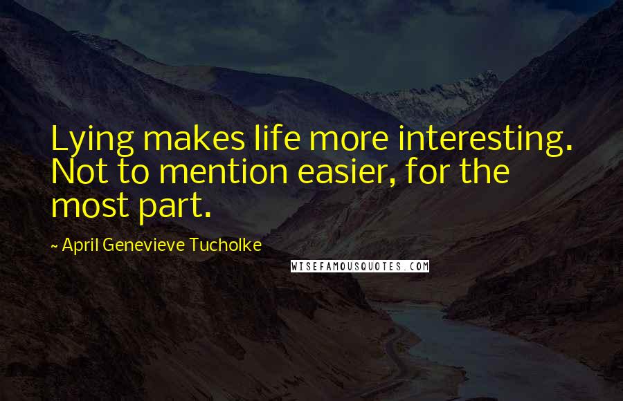 April Genevieve Tucholke Quotes: Lying makes life more interesting. Not to mention easier, for the most part.