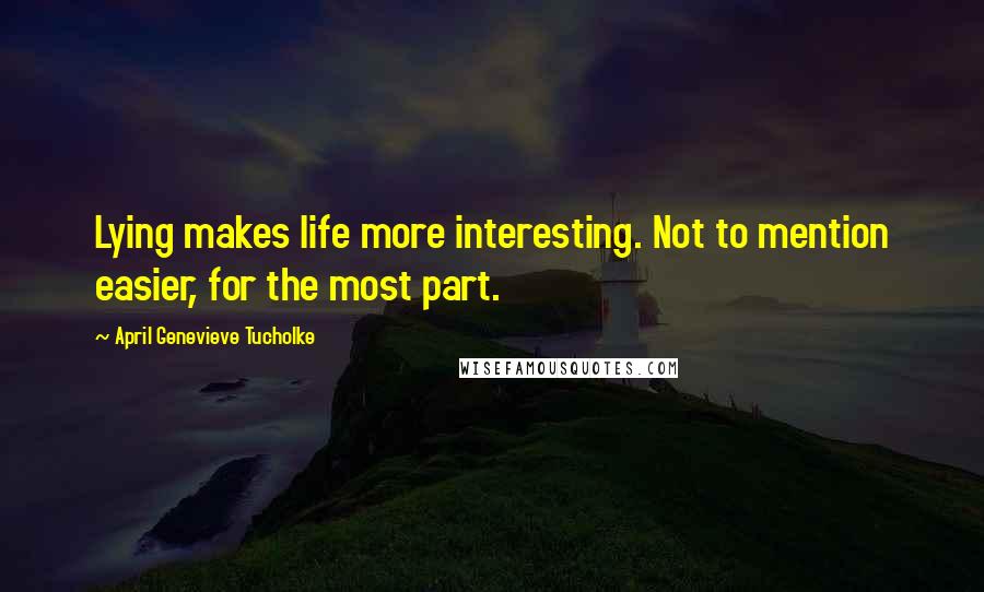 April Genevieve Tucholke Quotes: Lying makes life more interesting. Not to mention easier, for the most part.