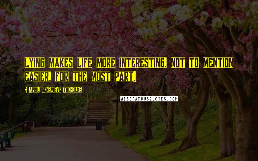 April Genevieve Tucholke Quotes: Lying makes life more interesting. Not to mention easier, for the most part.