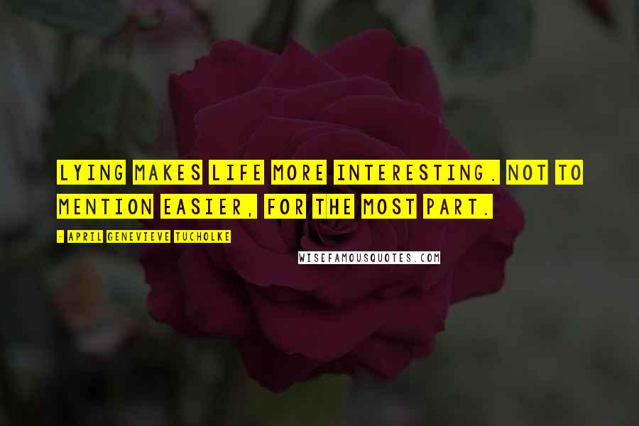 April Genevieve Tucholke Quotes: Lying makes life more interesting. Not to mention easier, for the most part.