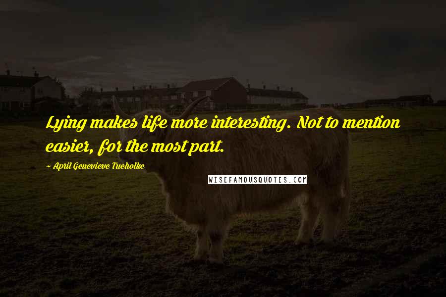 April Genevieve Tucholke Quotes: Lying makes life more interesting. Not to mention easier, for the most part.