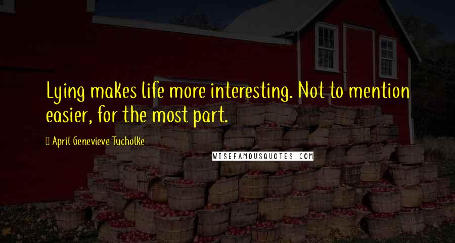 April Genevieve Tucholke Quotes: Lying makes life more interesting. Not to mention easier, for the most part.
