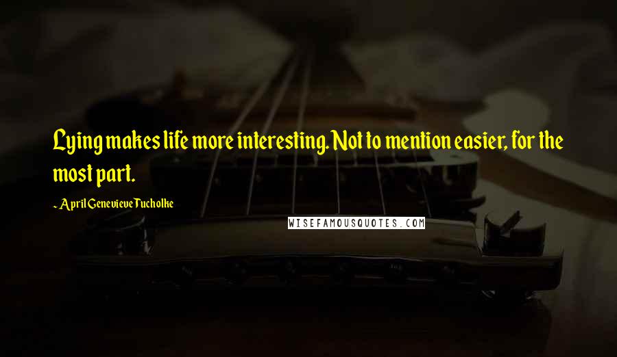 April Genevieve Tucholke Quotes: Lying makes life more interesting. Not to mention easier, for the most part.