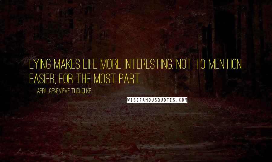 April Genevieve Tucholke Quotes: Lying makes life more interesting. Not to mention easier, for the most part.
