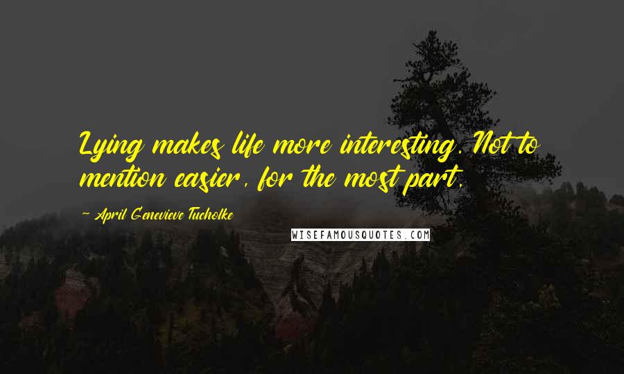 April Genevieve Tucholke Quotes: Lying makes life more interesting. Not to mention easier, for the most part.