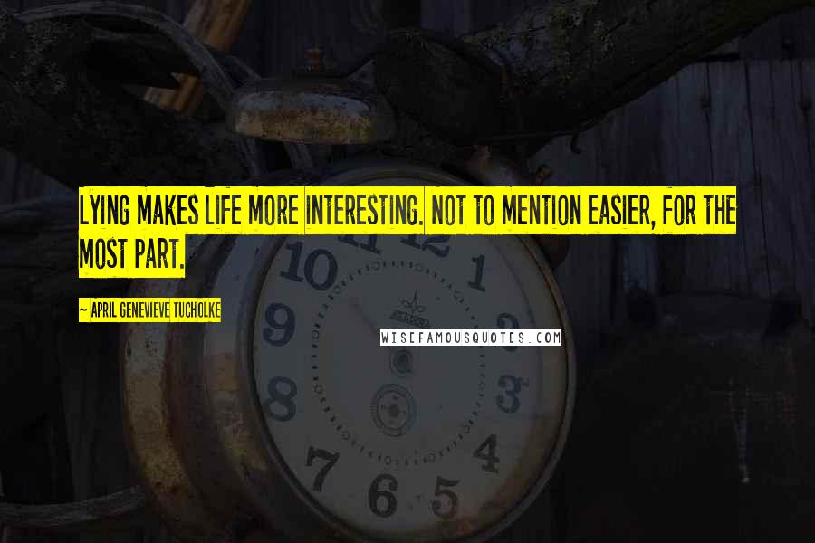 April Genevieve Tucholke Quotes: Lying makes life more interesting. Not to mention easier, for the most part.