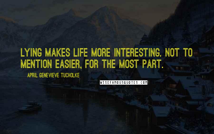 April Genevieve Tucholke Quotes: Lying makes life more interesting. Not to mention easier, for the most part.