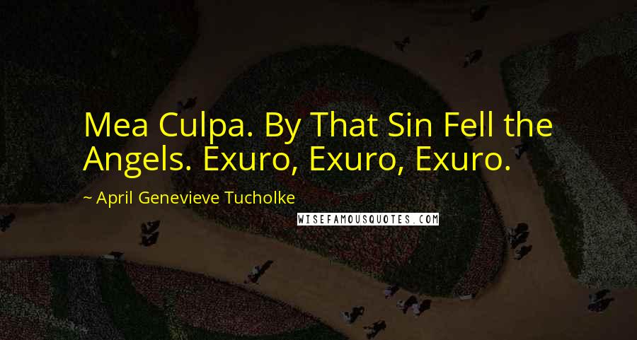 April Genevieve Tucholke Quotes: Mea Culpa. By That Sin Fell the Angels. Exuro, Exuro, Exuro.