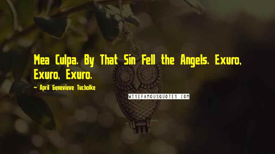 April Genevieve Tucholke Quotes: Mea Culpa. By That Sin Fell the Angels. Exuro, Exuro, Exuro.