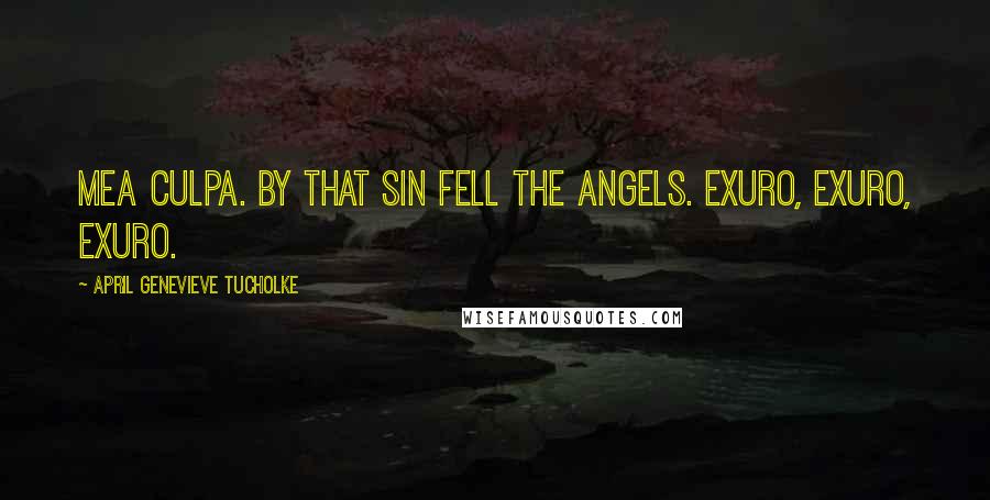 April Genevieve Tucholke Quotes: Mea Culpa. By That Sin Fell the Angels. Exuro, Exuro, Exuro.