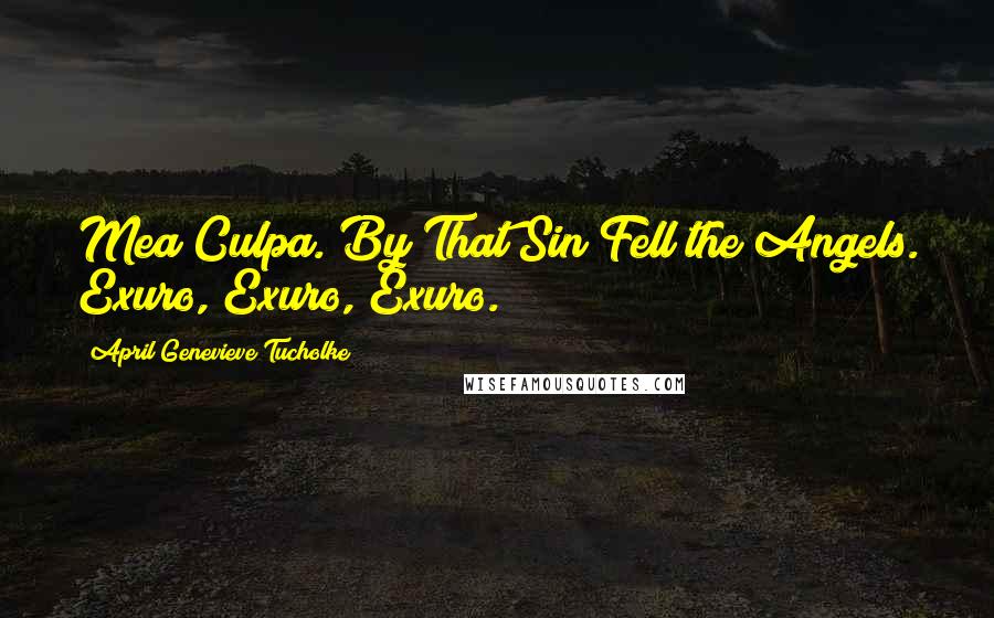 April Genevieve Tucholke Quotes: Mea Culpa. By That Sin Fell the Angels. Exuro, Exuro, Exuro.